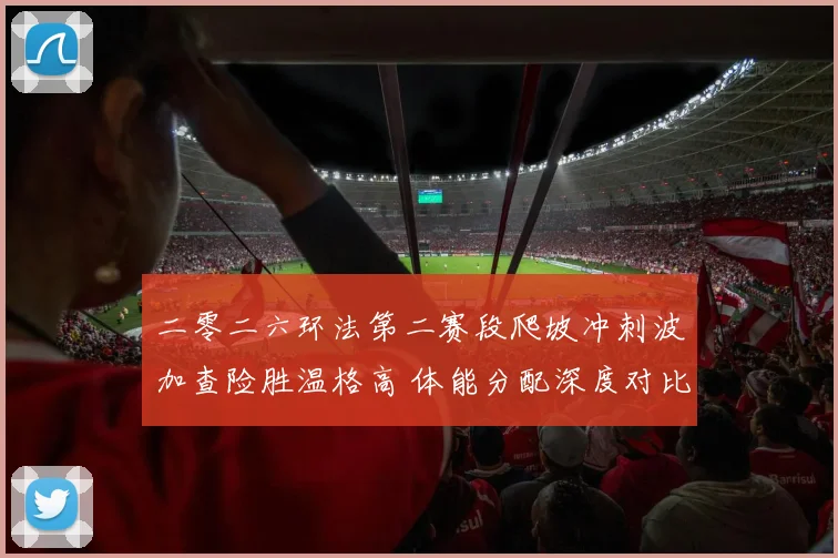 二零二六环法第二赛段爬坡冲刺波加查险胜温格高 体能分配深度对比