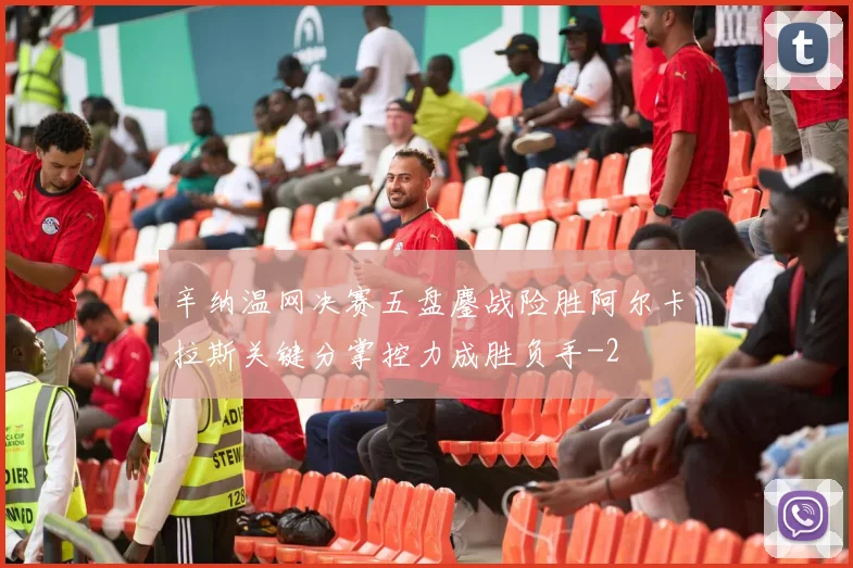 辛纳温网决赛五盘鏖战险胜阿尔卡拉斯关键分掌控力成胜负手