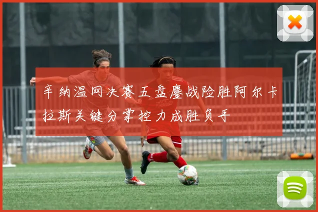 辛纳温网决赛五盘鏖战险胜阿尔卡拉斯关键分掌控力成胜负手